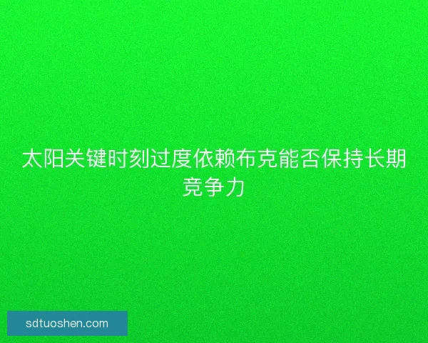太阳关键时刻过度依赖布克能否保持长期竞争力