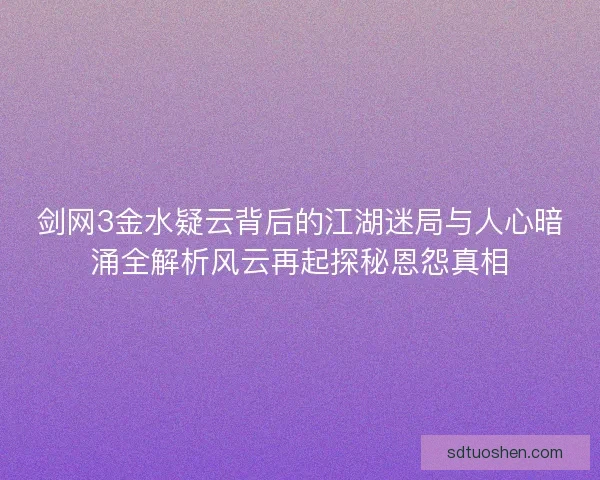 剑网3金水疑云背后的江湖迷局与人心暗涌全解析风云再起探秘恩怨真相