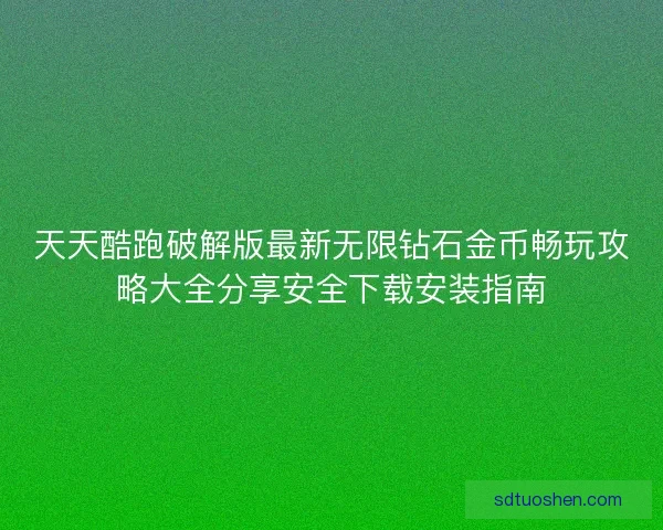 天天酷跑破解版最新无限钻石金币畅玩攻略大全分享安全下载安装指南